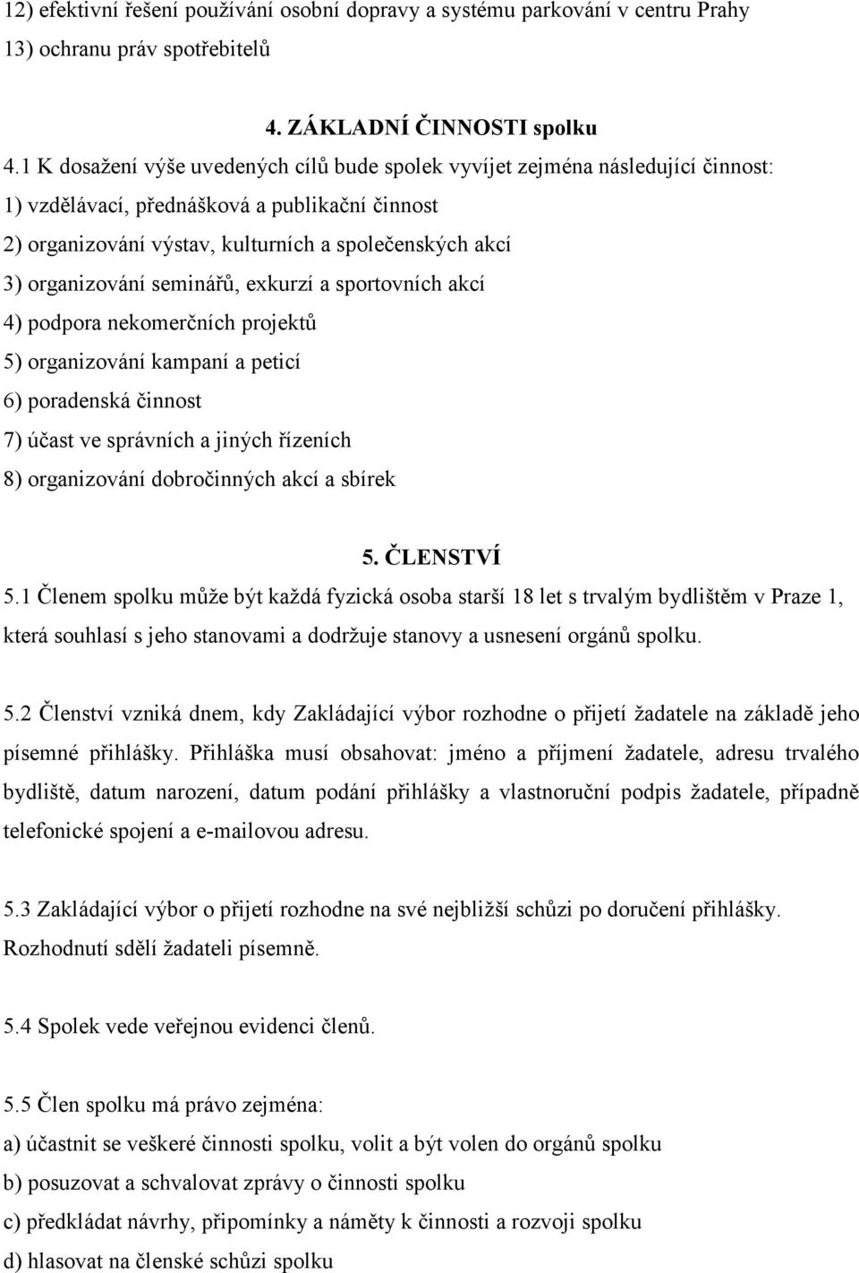 organizování seminářů, exkurzí a sportovních akcí 4) podpora nekomerčních projektů 5) organizování kampaní a peticí 6) poradenská činnost 7) účast ve správních a jiných řízeních 8) organizování