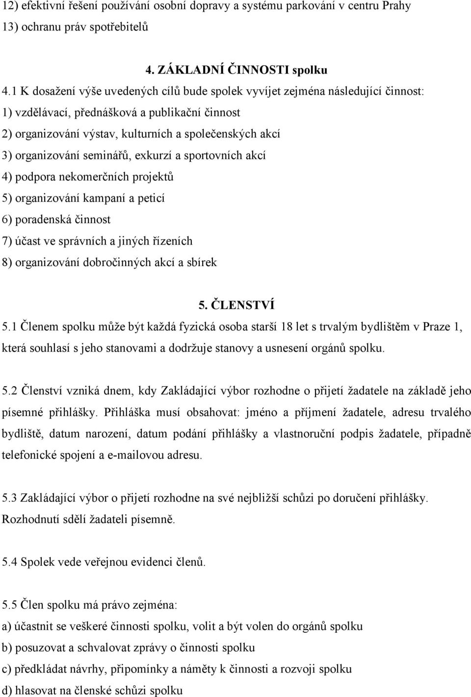 organizování seminářů, exkurzí a sportovních akcí 4) podpora nekomerčních projektů 5) organizování kampaní a peticí 6) poradenská činnost 7) účast ve správních a jiných řízeních 8) organizování