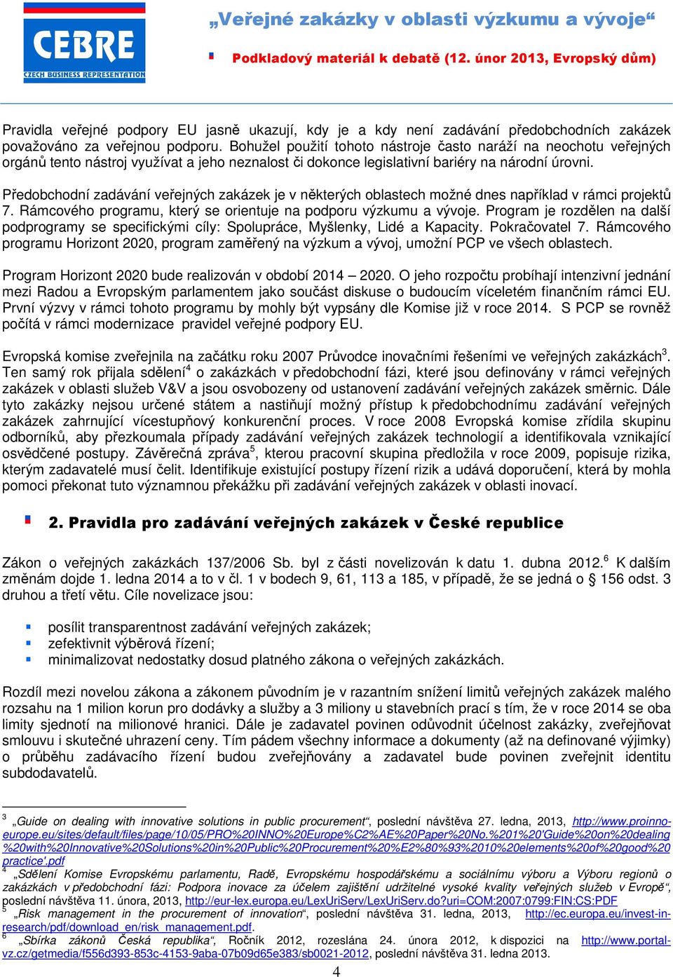 Předobchodní zadávání veřejných zakázek je v některých oblastech možné dnes například v rámci projektů 7. Rámcového programu, který se orientuje na podporu výzkumu a vývoje.