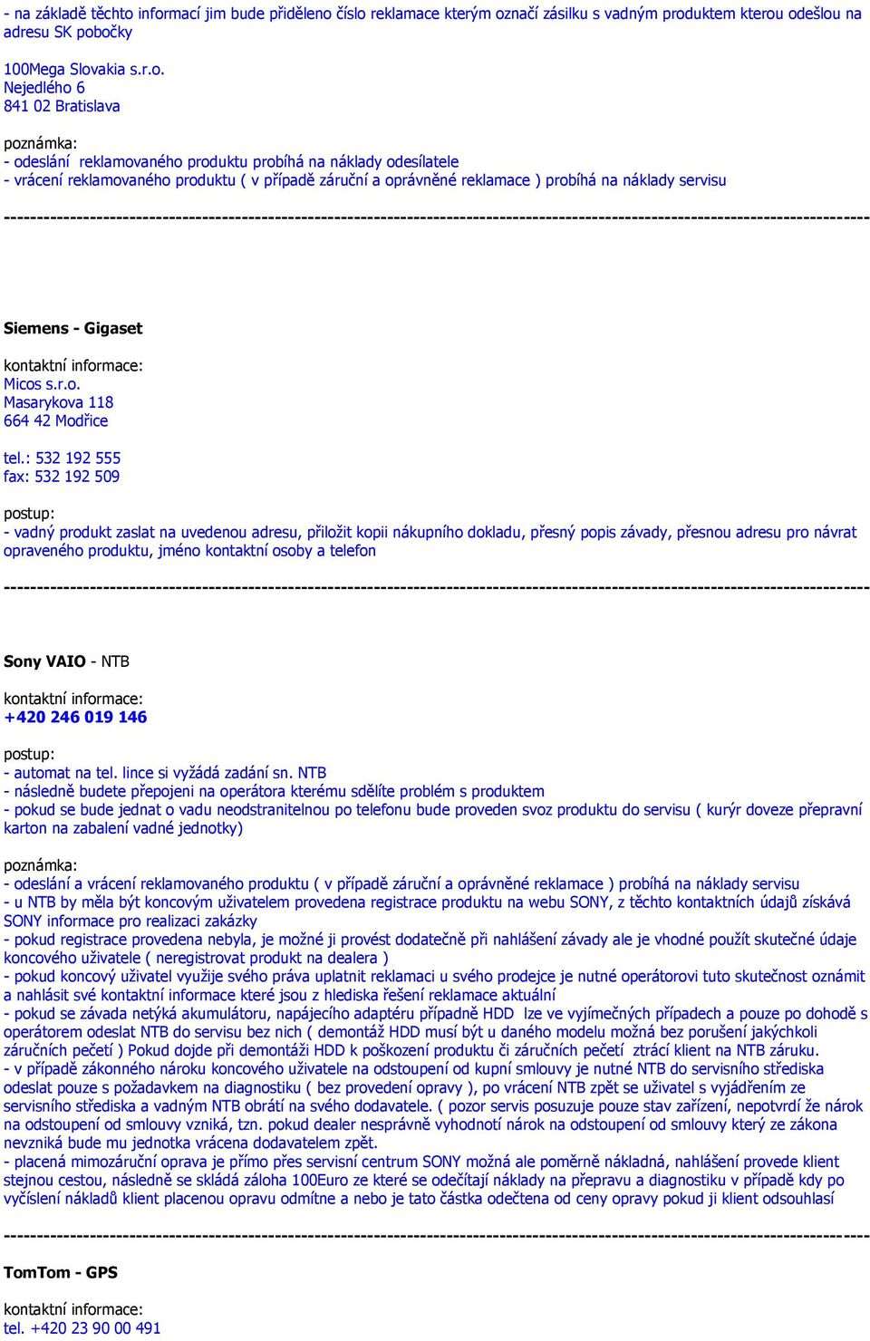 : 532 192 555 fax: 532 192 509 - vadný produkt zaslat na uvedenou adresu, přiložit kopii nákupního dokladu, přesný popis závady, přesnou adresu pro návrat opraveného produktu, jméno kontaktní osoby a