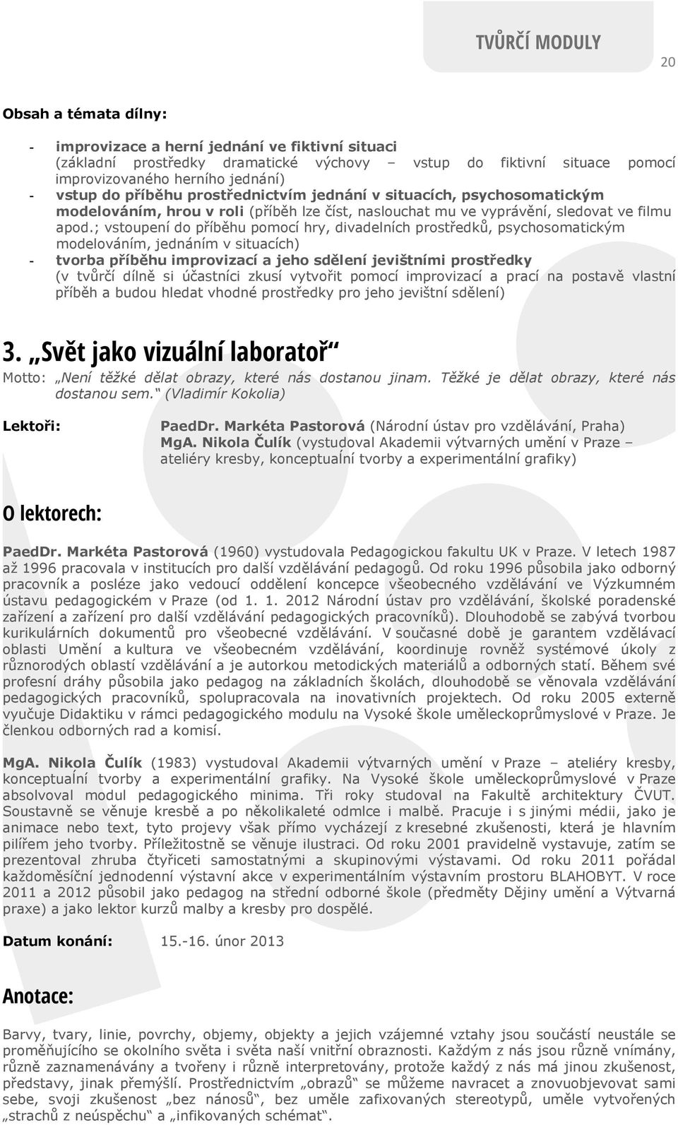 ; vstoupení do příběhu pomocí hry, divadelních prostředků, psychosomatickým modelováním, jednáním v situacích) - tvorba příběhu improvizací a jeho sdělení jevištními prostředky (v tvůrčí dílně si