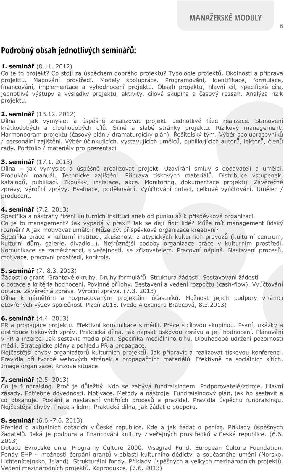 Obsah projektu, hlavní cíl, specifické cíle, jednotlivé výstupy a výsledky projektu, aktivity, cílová skupina a časový rozsah. Analýza rizik projektu. 2. seminář (13.12.