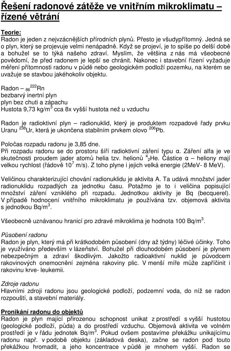 Nakonec i stavební řízení vyžaduje měření přítomnosti radonu v půdě nebo geologickém podloží pozemku, na kterém se uvažuje se stavbou jakéhokoliv objektu.