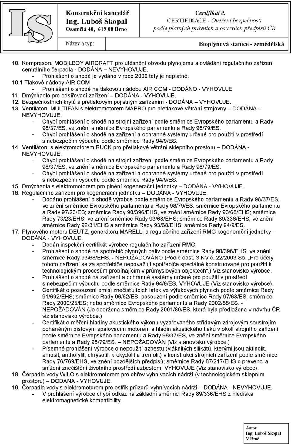 Bezpečnostních krytů s přetlakovým pojistným zařízením - DODÁNA VYHOVUJE. 13. Ventilátoru MULTIFAN s elektromotorem MAPRO pro přetlakové větrání strojovny DODÁNA NEVYHOVUJE.