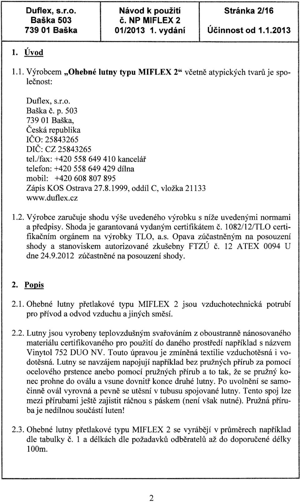 duflex.cz 1.2. Výrobce zaručuje shodu výše uvedeného výrobku s níže uvedenými normami a předpisy. Shoda je garantovaná vydaným certifikátem č. 1082/12/TLO certifikačním orgánem na výrobky TLO, a.s. Opava zúčastněným na posouzení shody a stanoviskem autorizované zkušebny FTZÚ č.