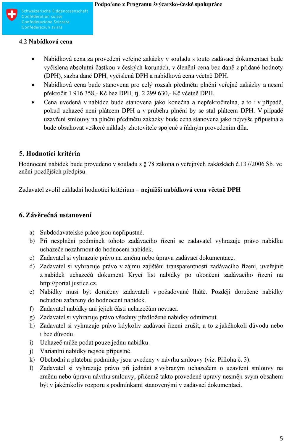 2 299 630,- Kč včetně DPH. Cena uvedená v nabídce bude stanovena jako konečná a nepřekročitelná, a to i v případě, pokud uchazeč není plátcem DPH a v průběhu plnění by se stal plátcem DPH.