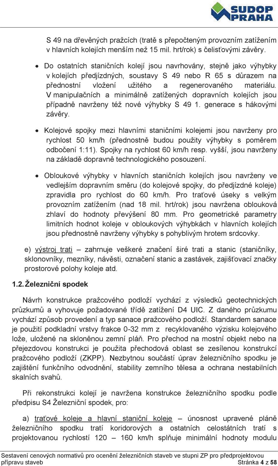 V manipulačních a minimálně zatížených dopravních kolejích jsou případně navrženy též nové výhybky S 49 1. generace s hákovými závěry.