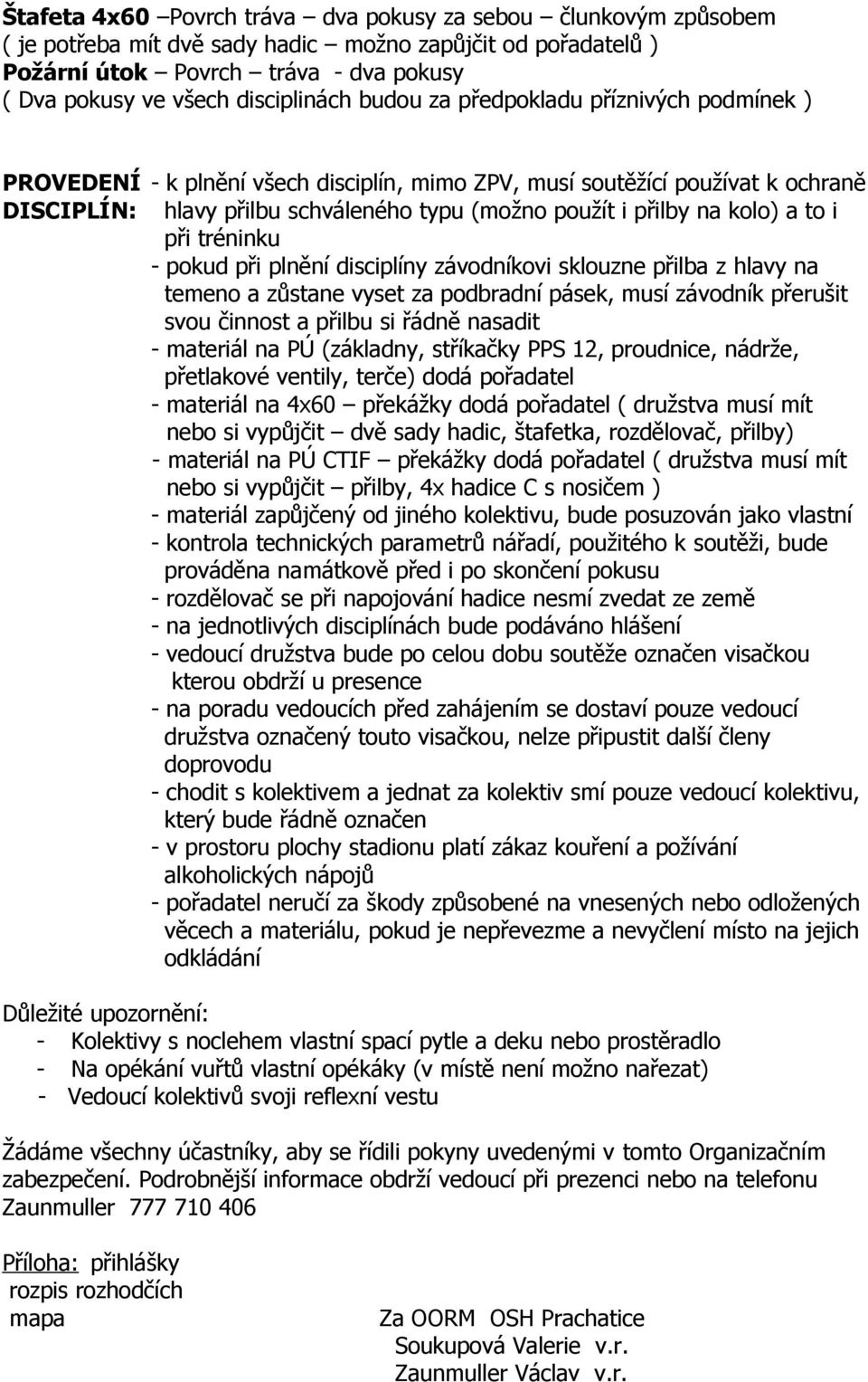 přilby na kolo) a to i při tréninku - pokud při plnění disciplíny závodníkovi sklouzne přilba z hlavy na temeno a zůstane vyset za podbradní pásek, musí závodník přerušit svou činnost a přilbu si