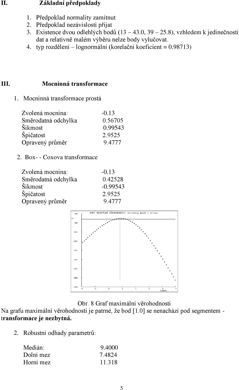 Mocninná transformace prostá Zvolená mocnina: -0.13 Směrodatná odchylka 0.56705 Šikmost 0.99543 Špičatost 2.9525 Opravený průměr 9.4777 2. Box- - Coxova transformace Zvolená mocnina: -0.