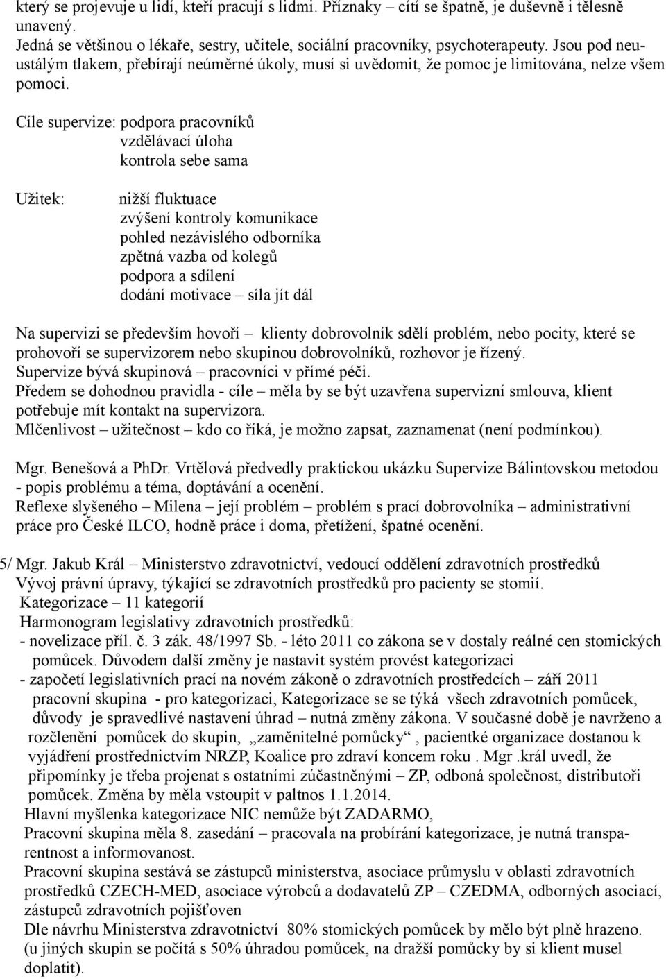 Cíle supervize: podpora pracovníků vzdělávací úloha kontrola sebe sama Užitek: nižší fluktuace zvýšení kontroly komunikace pohled nezávislého odborníka zpětná vazba od kolegů podpora a sdílení dodání