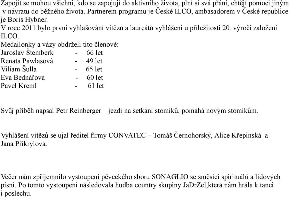 Medailonky a vázy obdrželi tito členové: Jaroslav Štemberk - 66 let Renata Pawlasová - 49 let Viliam Šulla - 65 let Eva Bednářová - 60 let Pavel Kreml - 61 let Svůj příběh napsal Petr Reinberger