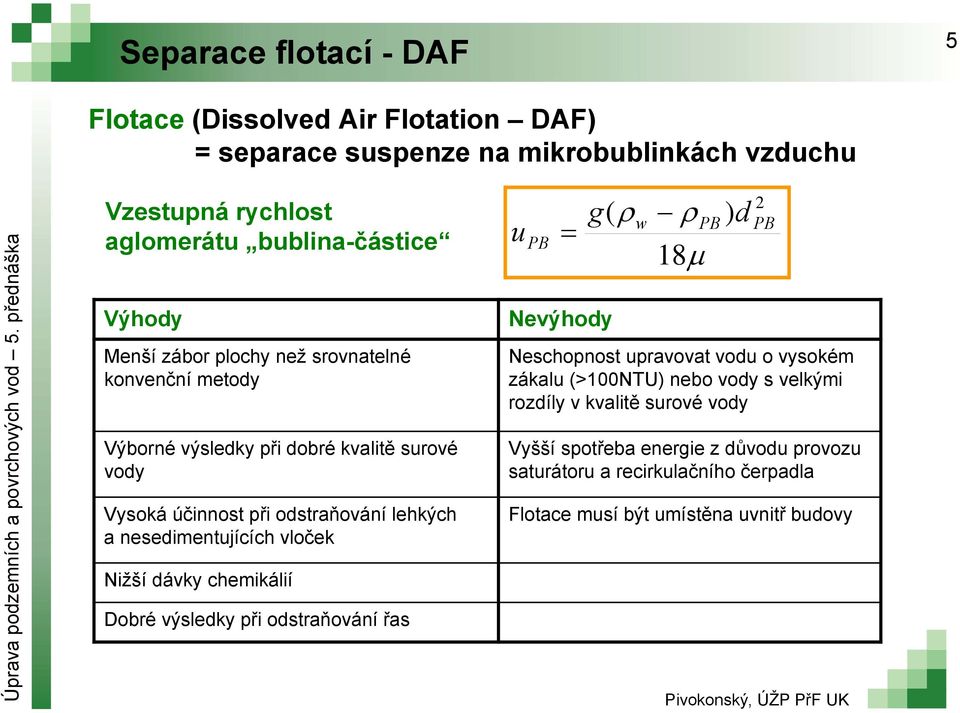 nesedimentujících vloček Nižší dávky chemikálií Dobré výsledky při odstrňování řs u PB g( Nevýhody w 18 PB ) d 2 PB Neschopnost uprvovt vodu o vysokém