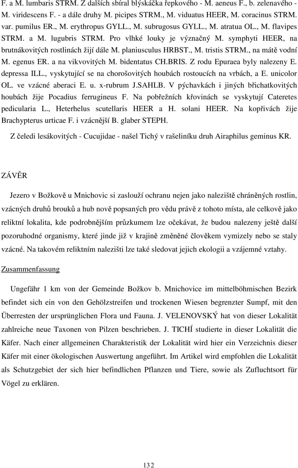 , na mátě vodní M. egenus ER. a na vikvovitých M. bidentatus CH.BRIS. Z rodu Epuraea byly nalezeny E. depressa ILL., vyskytující se na chorošovitých houbách rostoucích na vrbách, a E. unicolor OL.