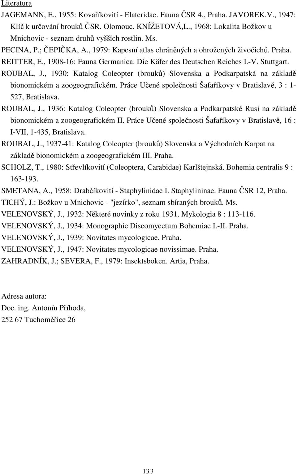 Die Käfer des Deutschen Reiches I.-V. Stuttgart. ROUBAL, J., 1930: Katalog Coleopter (brouků) Slovenska a Podkarpatská na základě bionomickém a zoogeografickém.