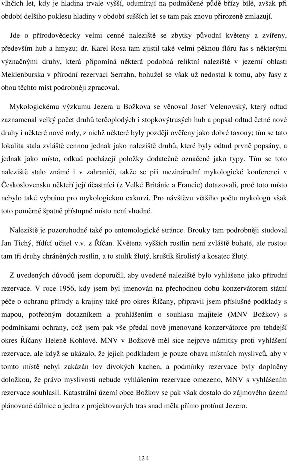 Karel Rosa tam zjistil také velmi pěknou flóru řas s některými význačnými druhy, která připomíná některá podobná reliktní naleziště v jezerní oblasti Meklenburska v přírodní rezervaci Serrahn,