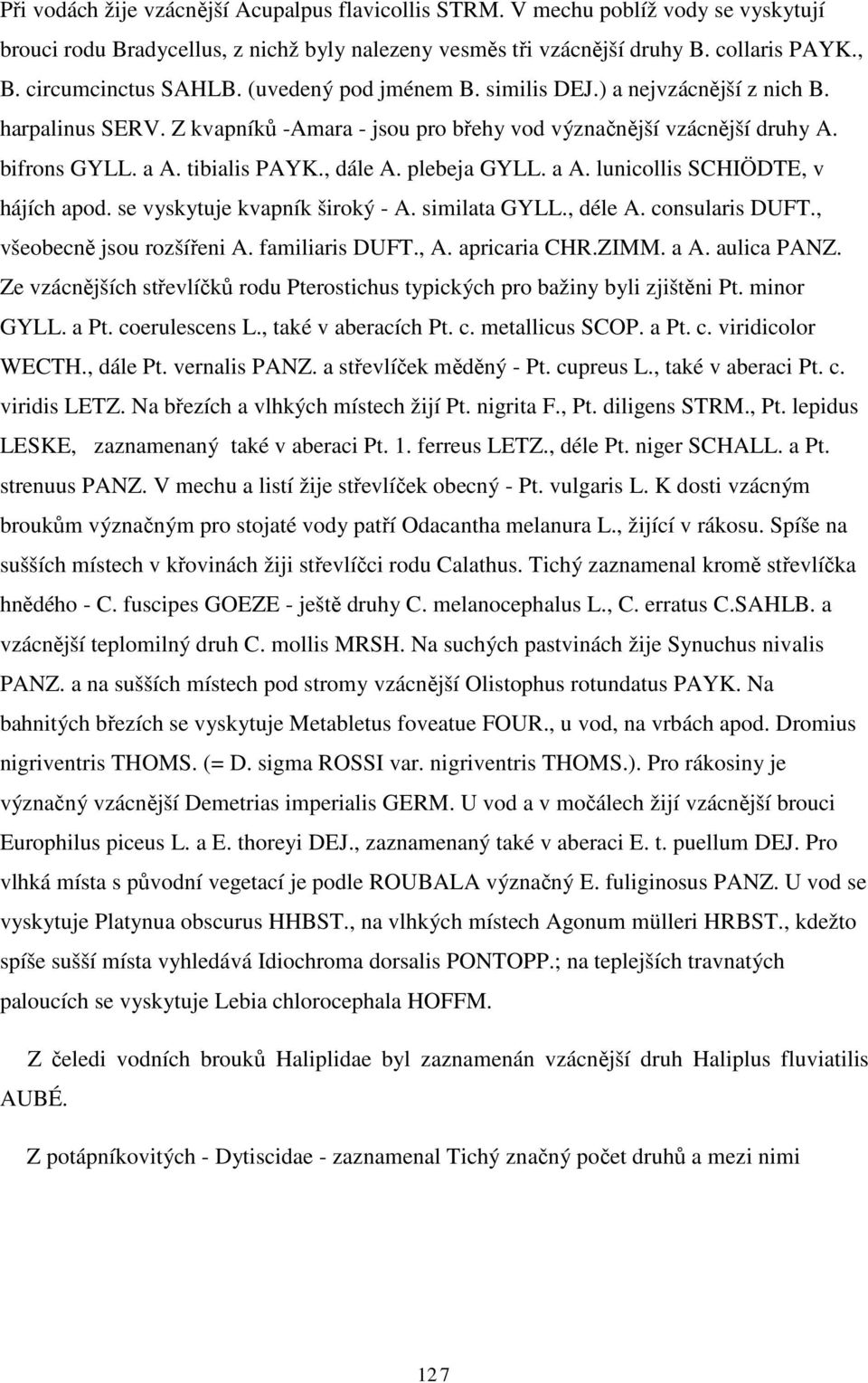 tibialis PAYK., dále A. plebeja GYLL. a A. lunicollis SCHIÖDTE, v hájích apod. se vyskytuje kvapník široký - A. similata GYLL., déle A. consularis DUFT., všeobecně jsou rozšířeni A. familiaris DUFT.