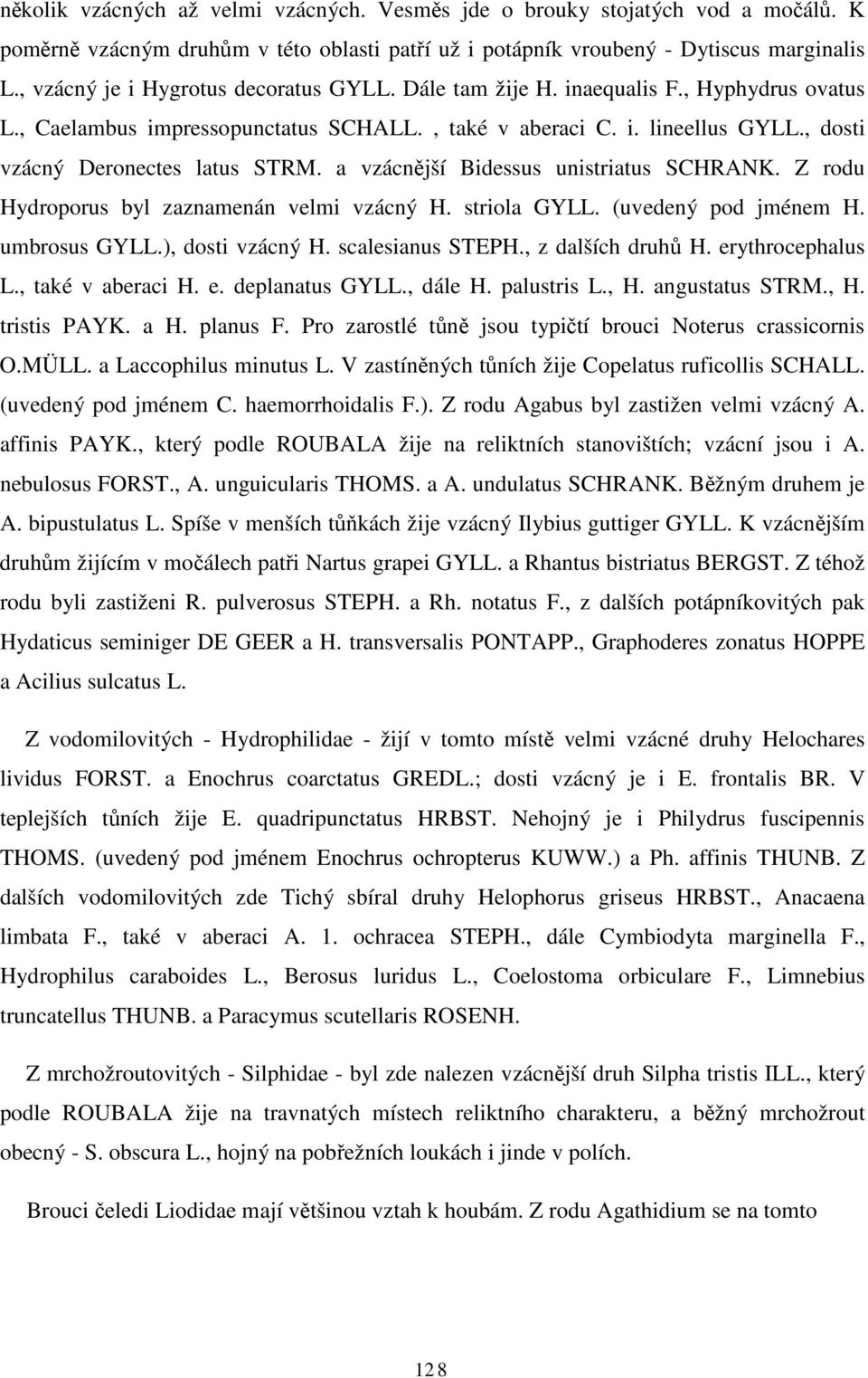 , dosti vzácný Deronectes latus STRM. a vzácnější Bidessus unistriatus SCHRANK. Z rodu Hydroporus byl zaznamenán velmi vzácný H. striola GYLL. (uvedený pod jménem H. umbrosus GYLL.), dosti vzácný H.