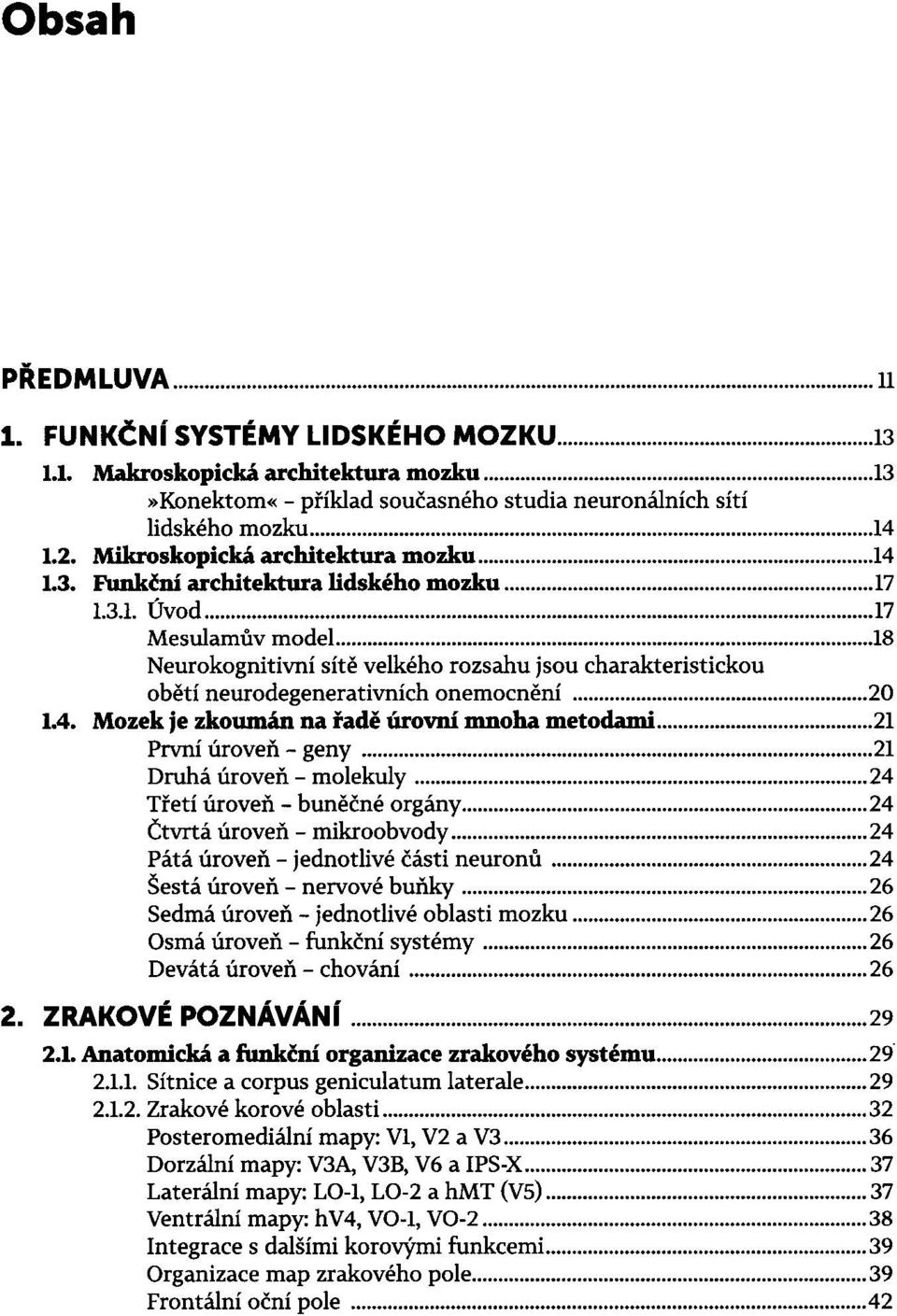 .. 18 Neurokognitivní sítě velkého rozsahu jsou charakteristickou obětí neurodegenerativních onemocnění... 20 1.4. Mozek je zkoumán na řadě úrovní mnoha metodami... 21 První úroveň - geny.