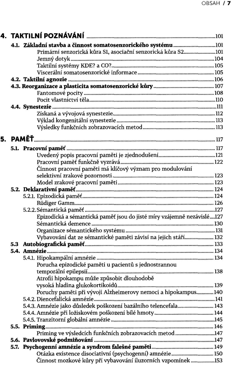 .. 108 Pocit vlastnictví těla... 110 4.4. Synestezie... 111 Získaná a vývojová synestezie... 112 Výklad kongenitální synestezie... 113 Výsledky funkčních zobrazovacích metod... 113 5. PAMĚŤ... 117 5.