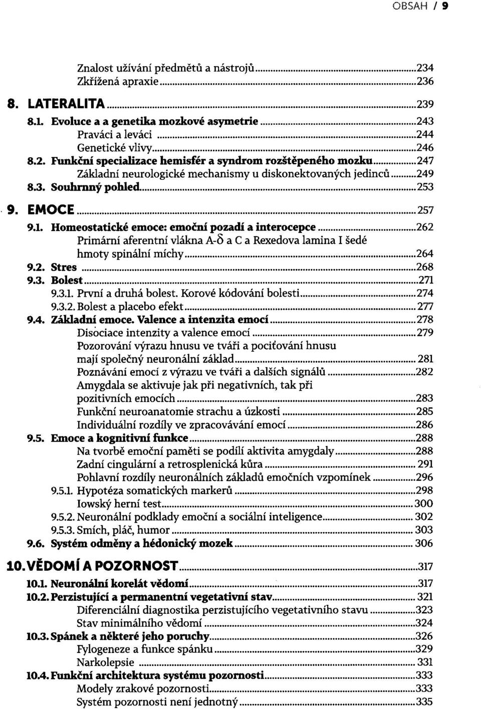 .. 262 Primární aferentní vlákna A-O a C a Rexedova lamina I šedé hmoty spinální míchy... 264 9.2. Stres... 268 9.3. Bolest... 271 9.3.1. První a druhá bolest. Korové kódování bolesti...... 274 9.3.2. Bolest a placebo efekt.