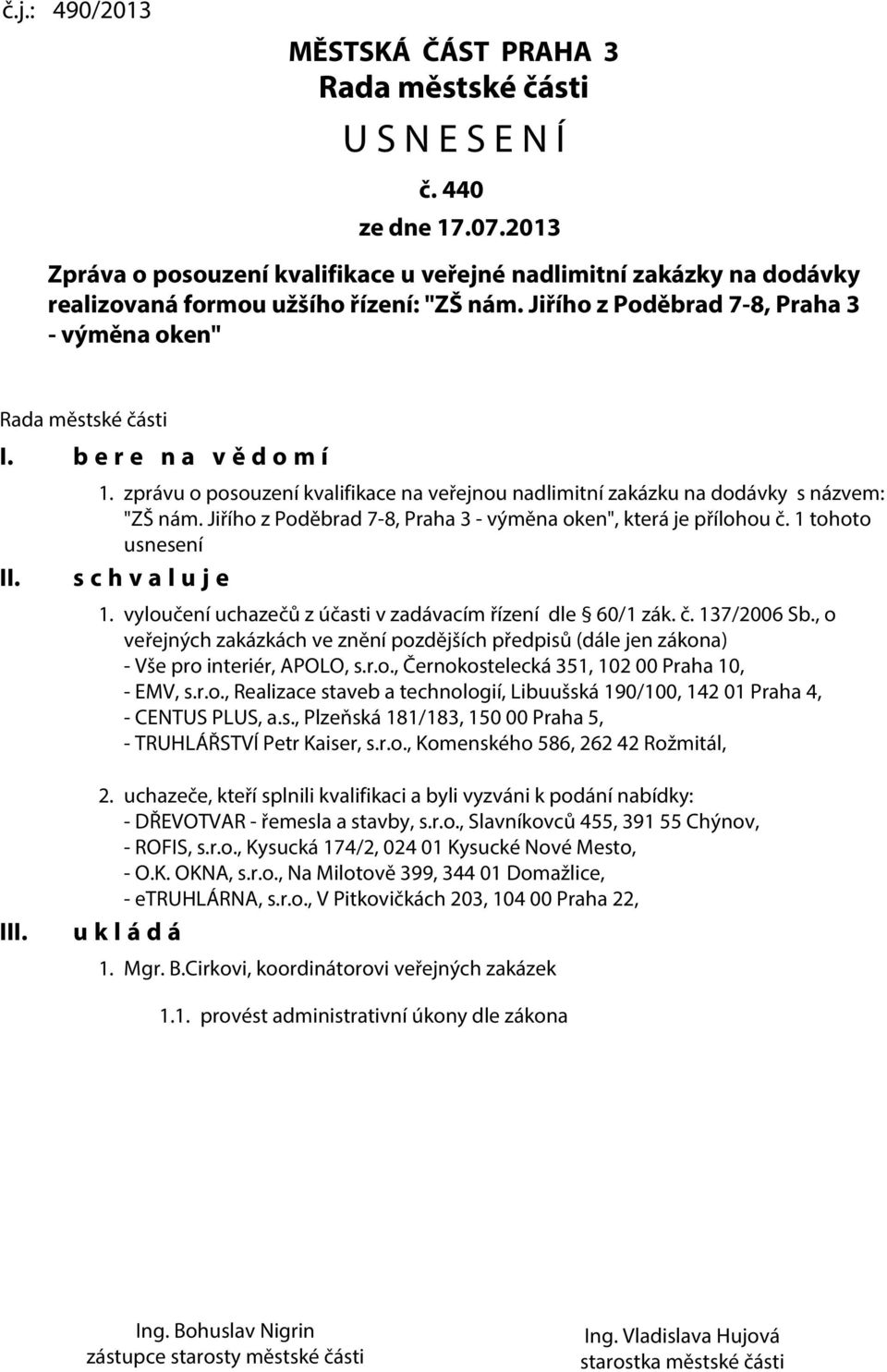 b e r e n a v ě d o m í II. 1. zprávu o posouzení kvalifikace na veřejnou nadlimitní zakázku na dodávky s názvem: "ZŠ nám. Jiřího z Poděbrad 7-8, Praha 3 - výměna oken", která je přílohou č.