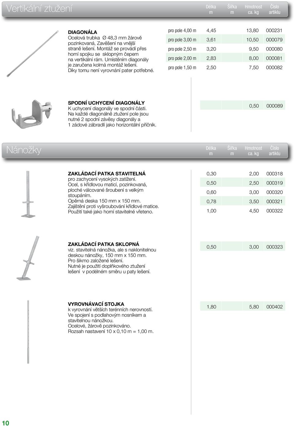 pro pole 4,00 4,45 13,80 000231 pro pole 3,00 3,61 10,50 000079 pro pole 2,50 3,20 9,50 000080 pro pole 2,00 2,83 8,00 000081 pro pole 1,50 2,50 7,50 000082 SPODNÍ UCHYCENÍ DIAGONÁLY K uchycení