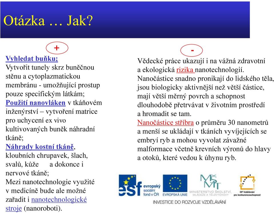 uchycení ex vivo kultivovaných buněk náhradní tkáně; Náhrady kostní tkáně, kloubních chrupavek, šlach, svalů, kůže a dokonce i nervové tkáně; Mezi nanotechnologie využité v medicíně bude ale možné