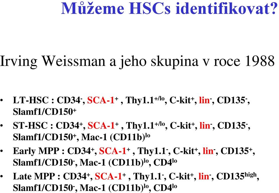 1 +/lo, C-kit +, lin -, CD135 -, Slamf1/CD150 +, Mac-1 (CD11b) lo Early MPP : CD34 +, SCA-1 +, Thy1.