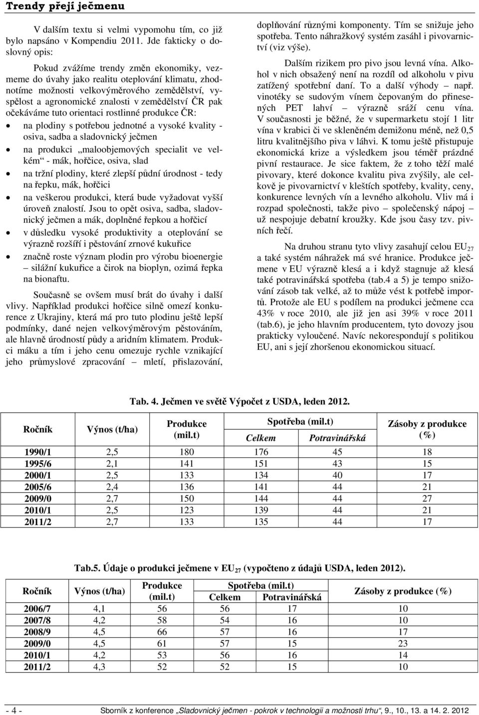 v zemědělství ČR pak očekáváme tuto orientaci rostlinné produkce ČR: na plodiny s potřebou jednotné a vysoké kvality - osiva, sadba a sladovnický ječmen na produkci maloobjemových specialit ve velkém