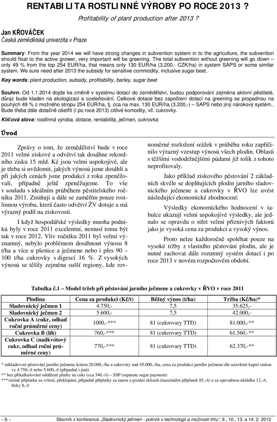 The total subvention without greening will go down only 49 % from the top 254 EUR/ha, that means only 130 EUR/ha (3.200,- CZK/ha) in system SAPS or some similar system.