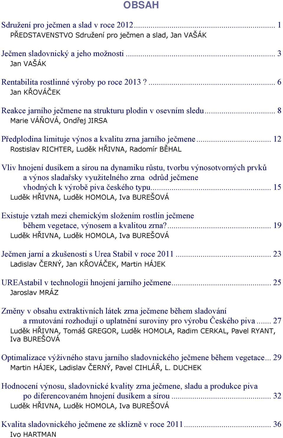 .. 12 Rostislav RICHTER, Luděk HŘIVNA, Radomír BĚHAL Vliv hnojení dusíkem a sírou na dynamiku růstu, tvorbu výnosotvorných prvků a výnos sladařsky využitelného zrna odrůd ječmene vhodných k výrobě