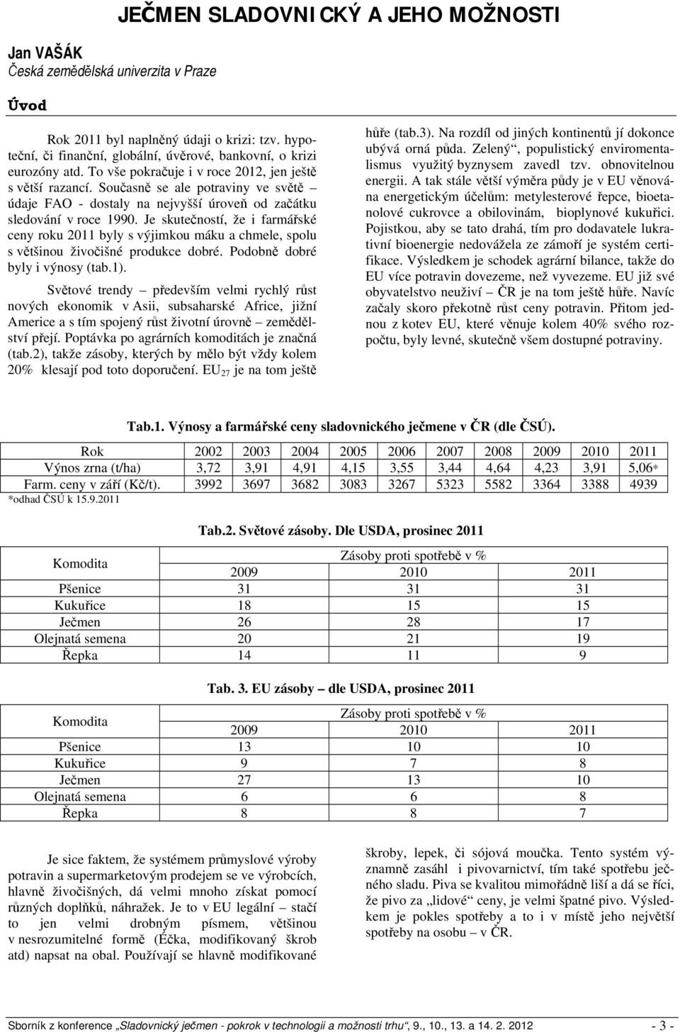 Současně se ale potraviny ve světě údaje FAO - dostaly na nejvyšší úroveň od začátku sledování v roce 1990.