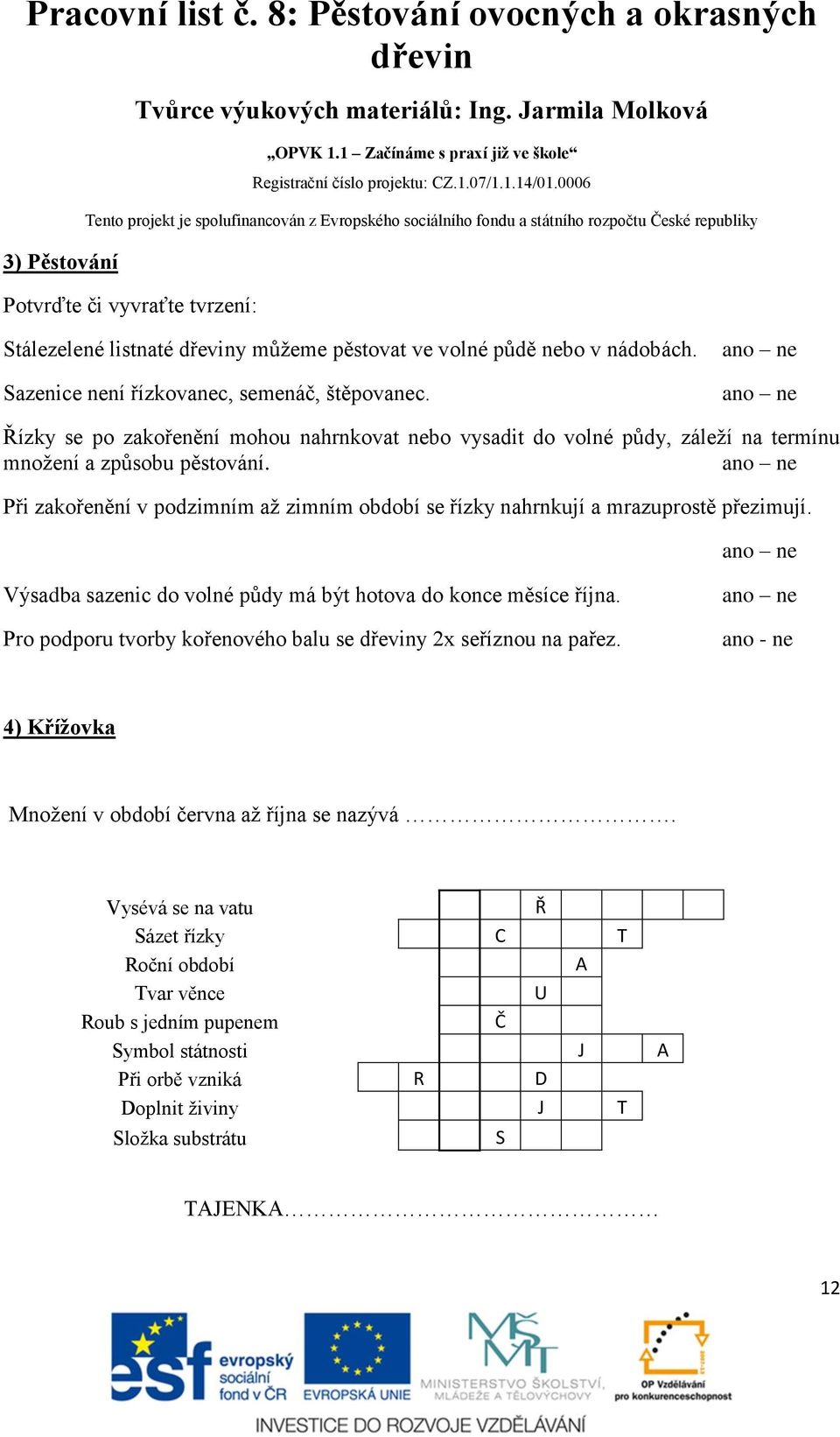 Při zakořenění v podzimním až zimním období se řízky nahrnkují a mrazuprostě přezimují. Výsadba sazenic do volné půdy má být hotova do konce měsíce října.