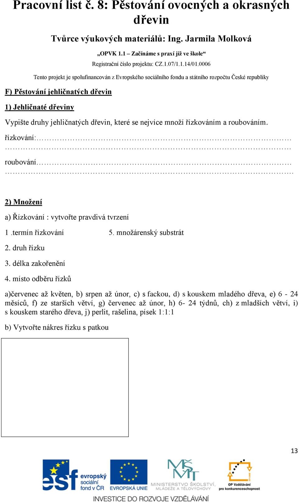 místo odběru řízků a)červenec až květen, b) srpen až únor, c) s fackou, d) s kouskem mladého dřeva, e) 6-24 měsíců, f) ze starších větví, g)