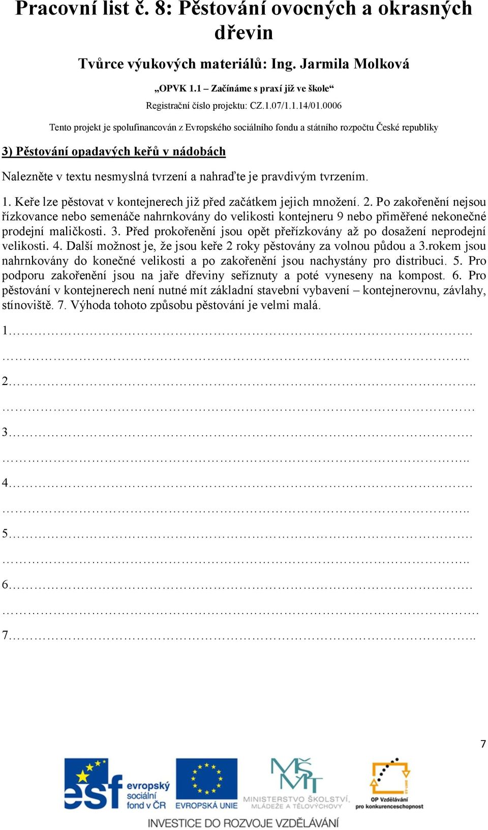 Před prokořenění jsou opět přeřízkovány až po dosažení neprodejní velikosti. 4. Další možnost je, že jsou keře 2 roky pěstovány za volnou půdou a 3.