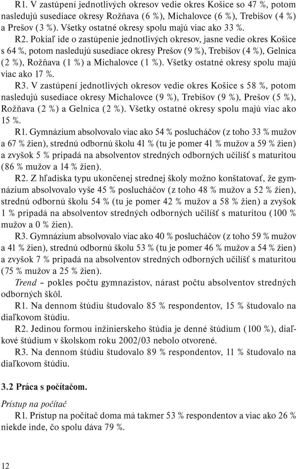 Pokiaľ ide o zastúpenie jednotlivých okresov, jasne vedie okres Košice s 64 %, potom nasledujú susediace okresy Prešov (9 %), Trebišov (4 %), Gelnica (2 %), Rožňava (1 %) a Michalovce (1 %).