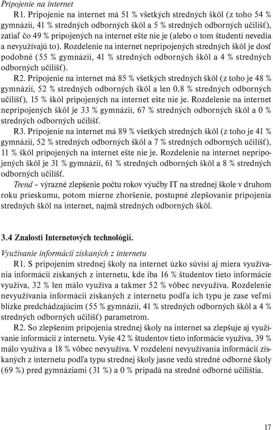 (alebo o tom študenti nevedia a nevyužívajú to). Rozdelenie na internet nepripojených stredných škôl je dosť podobné (55 % gymnázií, 41 % stredných odborných škôl a 4 % stredných odborných učilíšť).