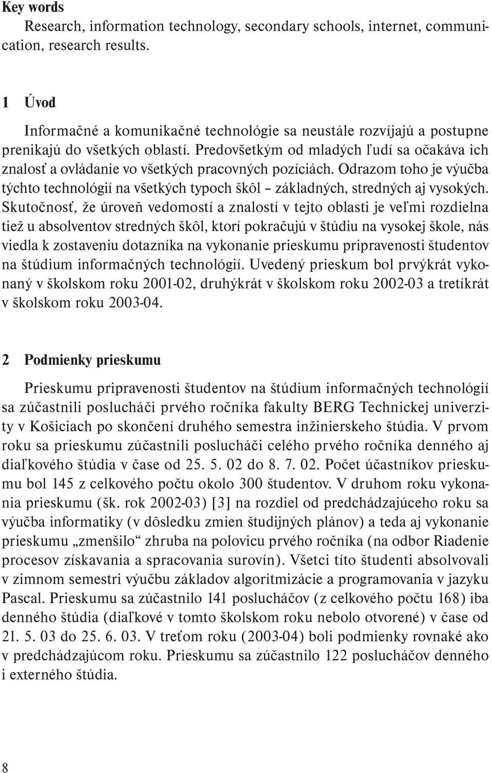 Predovšetkým od mladých ľudí sa očakáva ich znalosť a ovládanie vo všetkých pracovných pozíciách. Odrazom toho je výučba týchto technológií na všetkých typoch škôl základných, stredných aj vysokých.