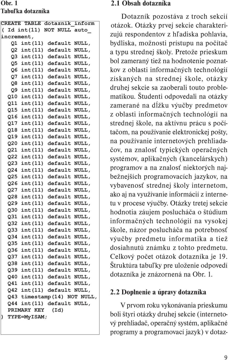 NULL, Q17 int(11) default NULL, Q18 int(11) default NULL, Q19 int(11) default NULL, Q20 int(11) default NULL, Q21 int(11) default NULL, Q22 int(11) default NULL, Q23 int(11) default NULL, Q24 int(11)