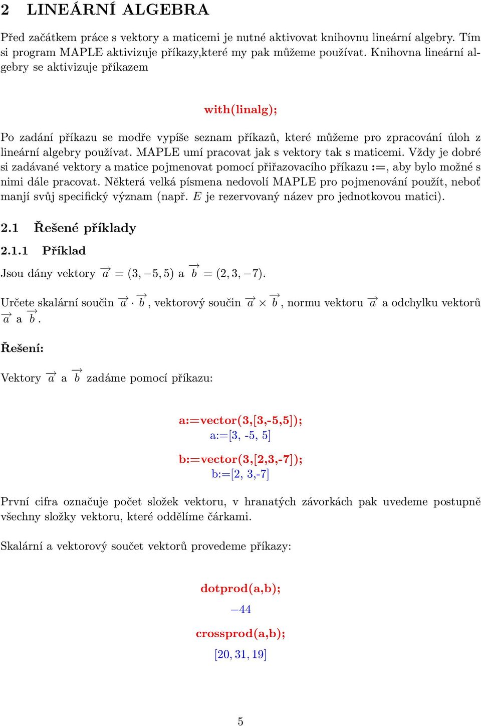 MAPLE umí pracovat jak s vektory tak s maticemi. Vždy je dobré si zadávané vektory a matice pojmenovat pomocí přiřazovacího příkazu :=, aby bylo možné s nimi dále pracovat.