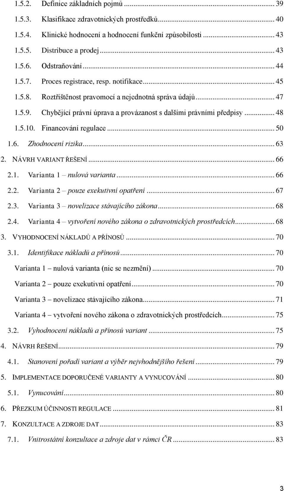 Chybějící právní úprava a provázanost s dalšími právními předpisy... 48 1.5.10. Financování regulace... 50 1.6. Zhodnocení rizika... 63 2. NÁVRH VARIANT ŘEŠENÍ... 66 2.1. Varianta 1 nulová varianta.