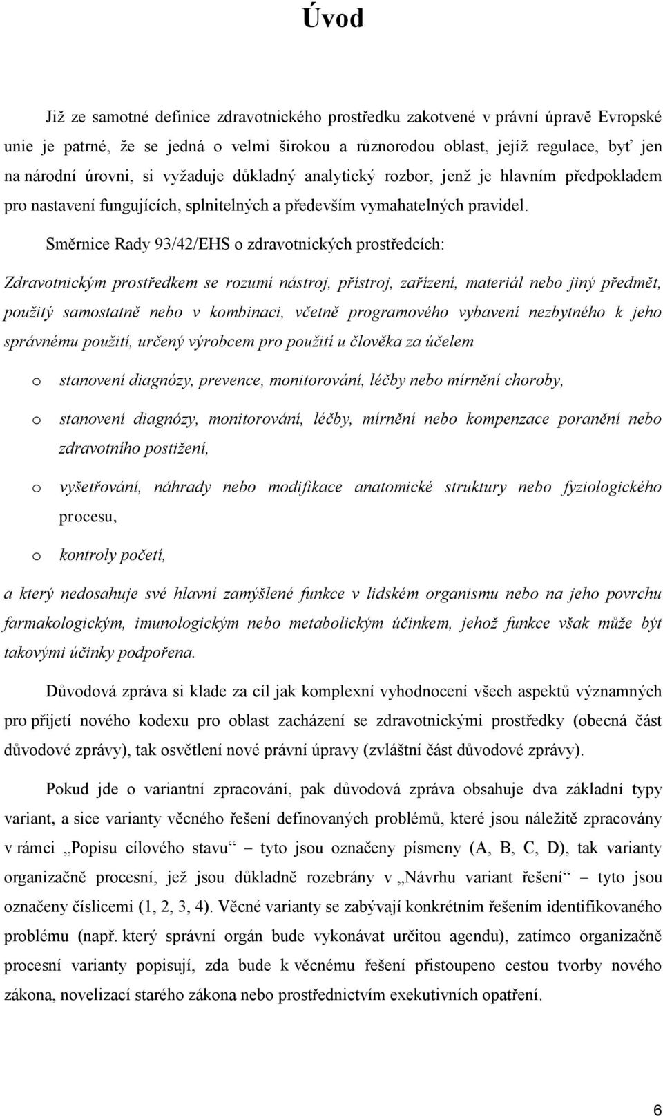 Směrnice Rady 93/42/EHS o zdravotnických prostředcích: Zdravotnickým prostředkem se rozumí nástroj, přístroj, zařízení, materiál nebo jiný předmět, použitý samostatně nebo v kombinaci, včetně