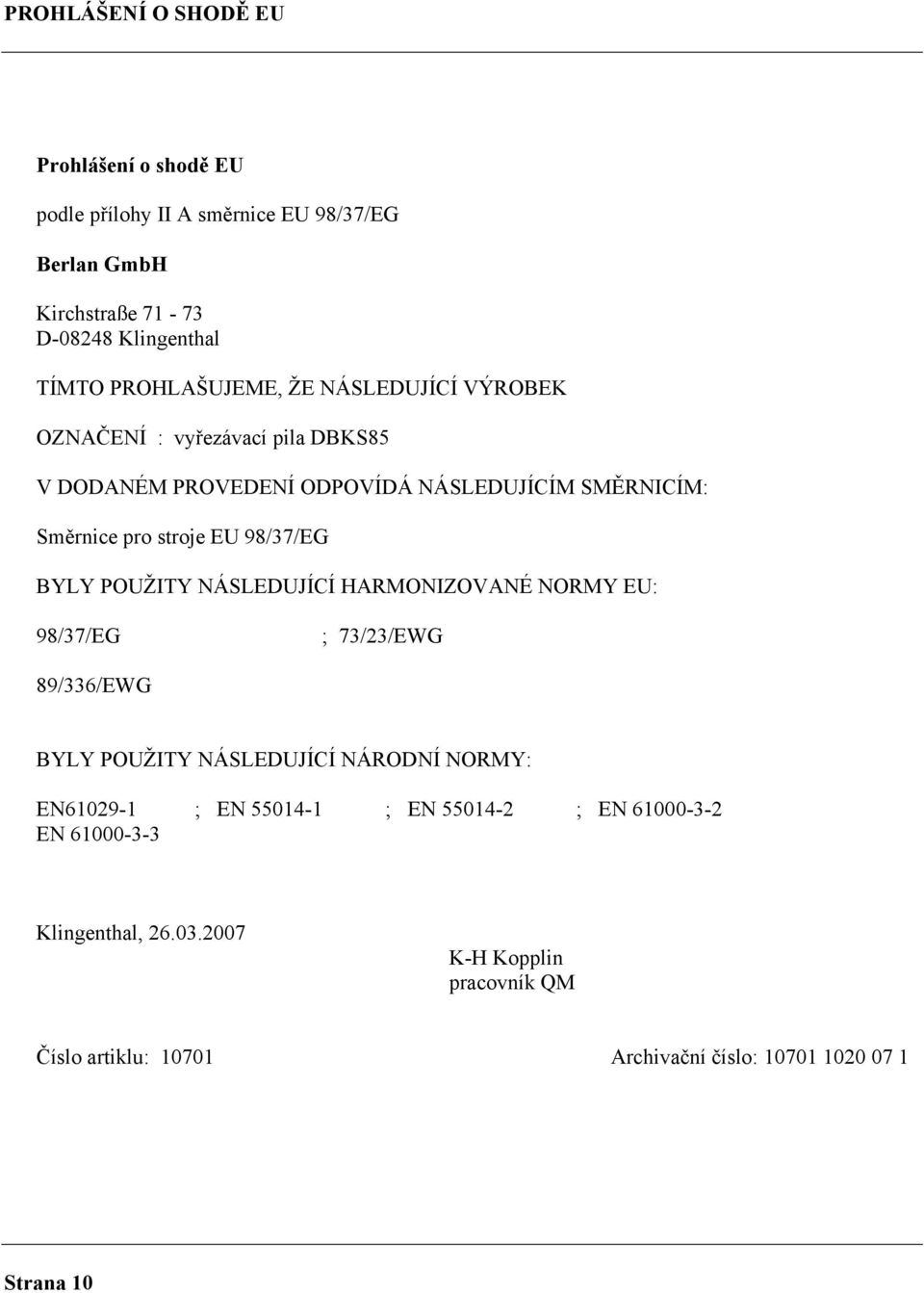 98/37/EG BYLY POUŽITY NÁSLEDUJÍCÍ HARMONIZOVANÉ NORMY EU: 98/37/EG ; 73/23/EWG 89/336/EWG BYLY POUŽITY NÁSLEDUJÍCÍ NÁRODNÍ NORMY: EN61029-1 ; EN