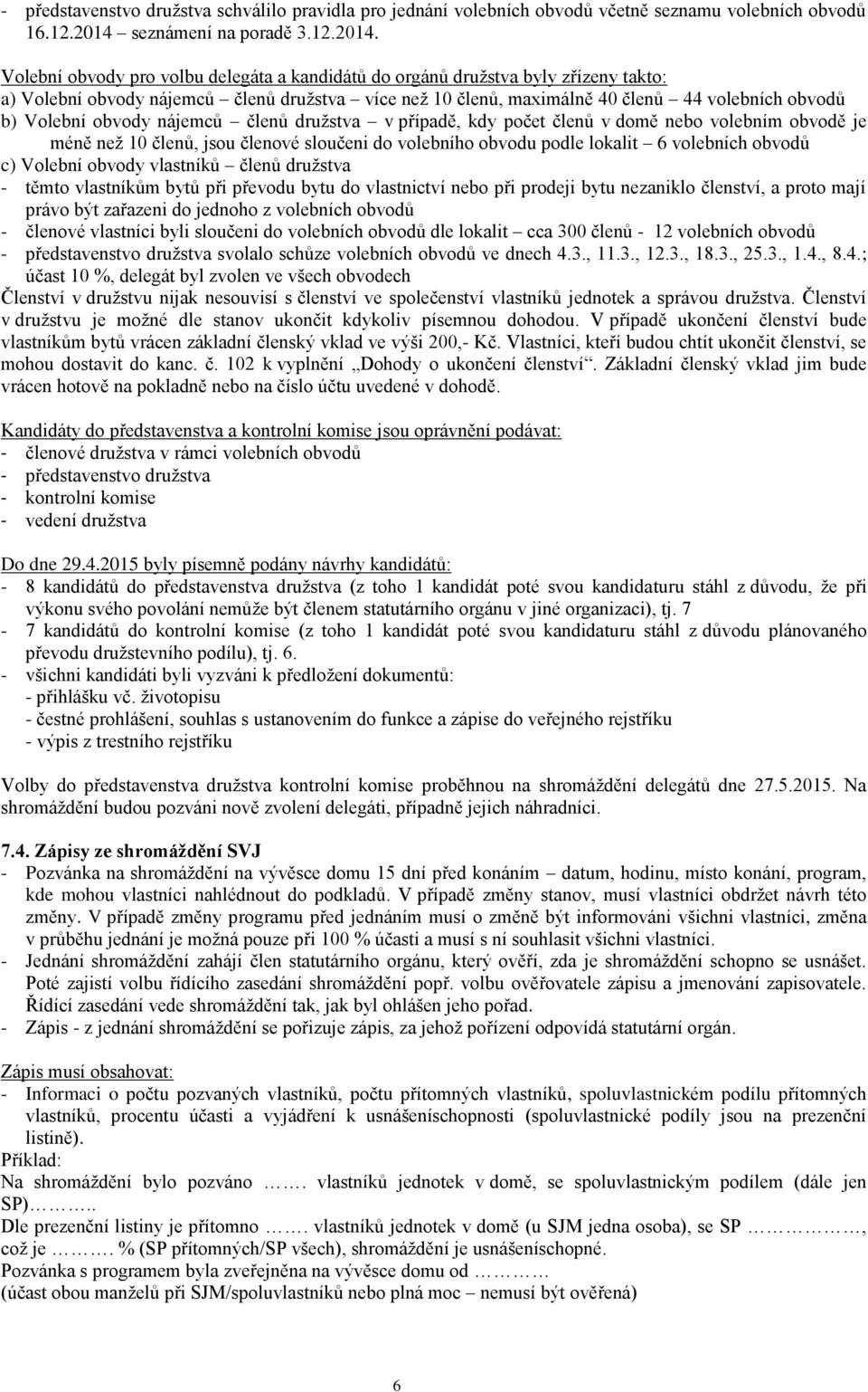 Volební obvody pro volbu delegáta a kandidátů do orgánů družstva byly zřízeny takto: a) Volební obvody nájemců členů družstva více než 10 členů, maximálně 40 členů 44 volebních obvodů b) Volební