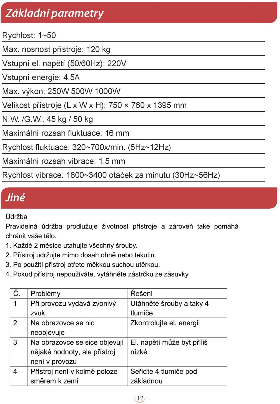 výkon: 250W 500W 1000W Velikost přístroje (L x W x H): 750 760 x 1395 mm N.W. /G.W.: 45 kg / 50 kg Maximální rozsah fluktuace: 16 mm Rychlost fluktuace: 320~700x/min.