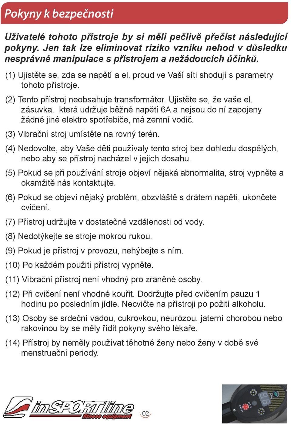 proud ve Vaší síti shodují s parametry tohoto přístroje. (2) Tento přístroj neobsahuje transformátor. Ujistěte se, že vaše el.