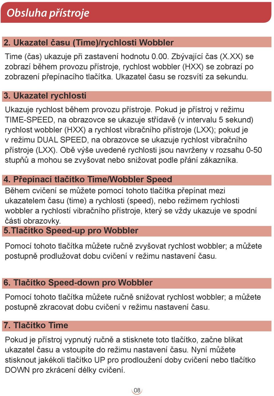 Ukazatel rychlosti Ukazuje rychlost během provozu přístroje.