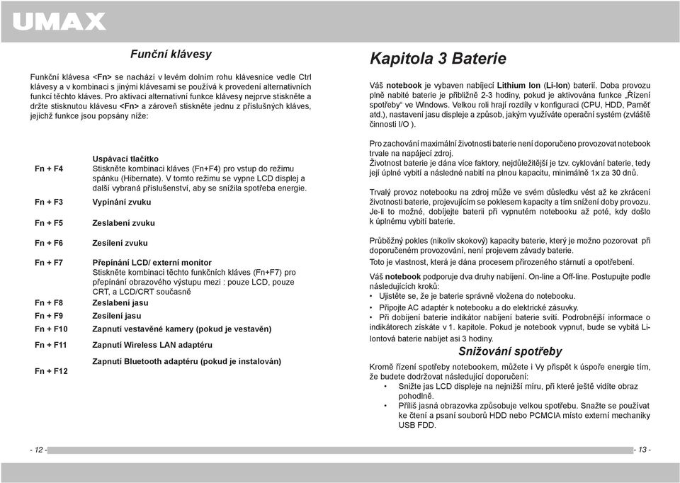 notebook je vybaven nabíjecí Lithium Ion (Li-Ion) baterií. Doba provozu plně nabité baterie je přibližně 2-3 hodiny, pokud je aktivována funkce Řízení spotřeby ve Windows.