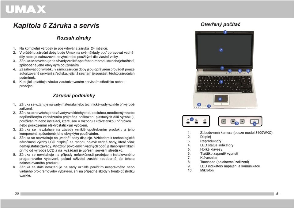 Záruka se nevztahuje na závady vzniklé opotřebením produktu nebo jeho částí, způsobené jeho obvyklým používáním. 4.