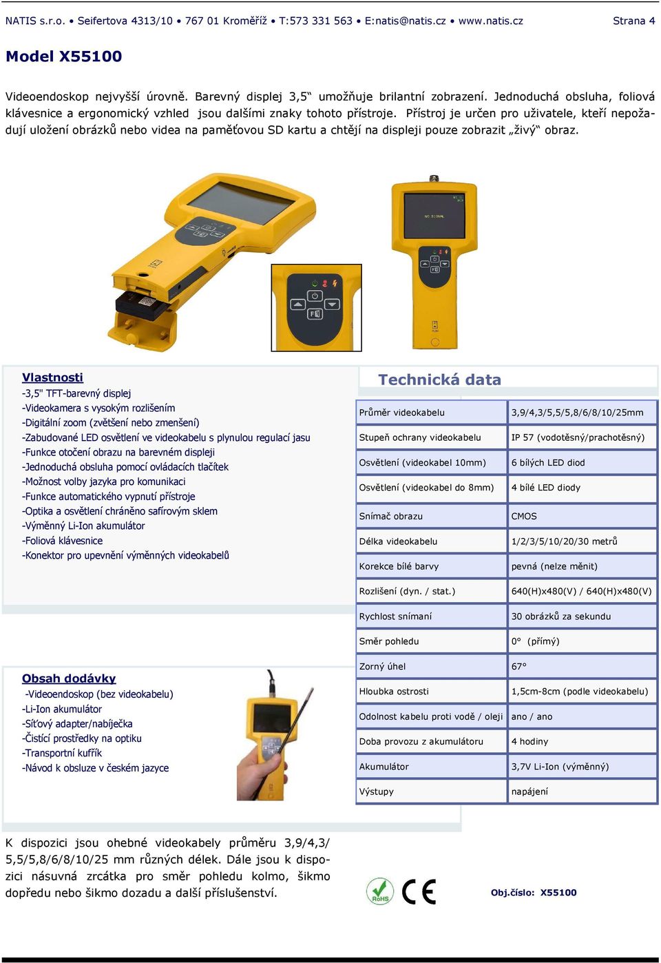 -3,5" TFT-barevný displej -Videokamera s vysokým rozlišením -Digitální zoom (zvětšení nebo zmenšení) -Zabudované LED osvětlení ve videokabelu s plynulou regulací jasu -Funkce otočení obrazu na